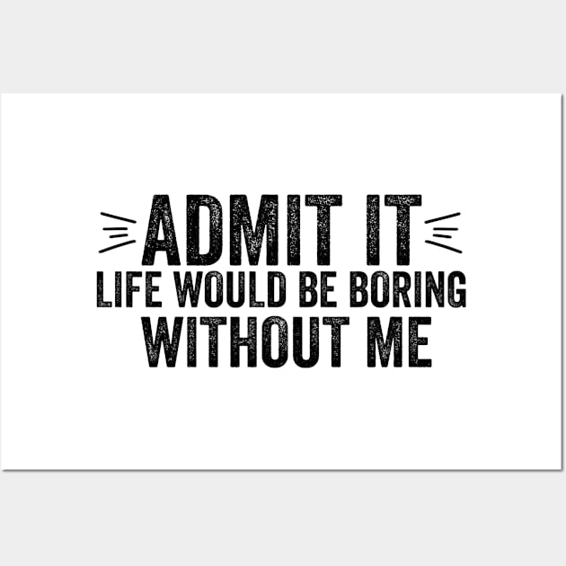 Funny Saying Quote Admit It Life Would Be Boring Without Me Wall Art by DesignoresLTD